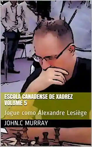 Livro: Escola Canadense de Xadrez Volume 5: Jogue como Alexandre Lesiège