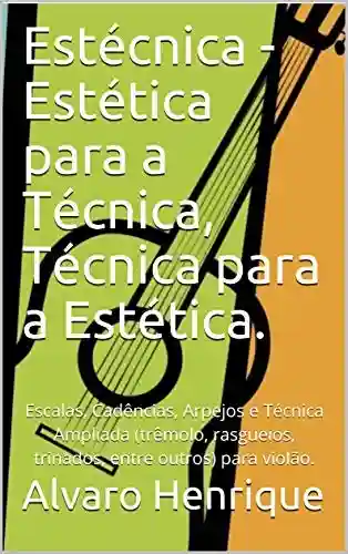 Livro: Estécnica – Estética para a Técnica, Técnica para a Estética.: Escalas, Cadências, Arpejos e Técnica Ampliada (trêmolo, rasgueios, trinados, entre outros) para violão.