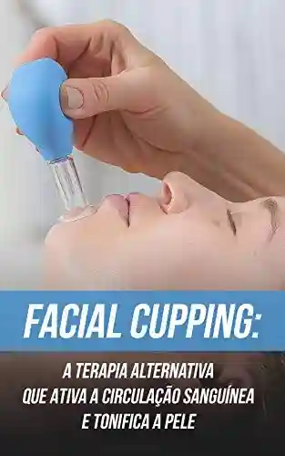 Livro: Facial Cupping: A Terapia Alternativa Que Ativa a Circulação Sanguínea e Tonifica a Pele