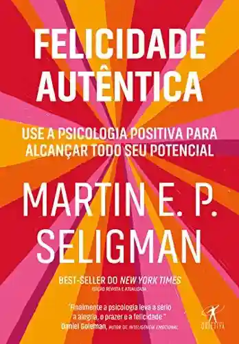 Livro: Felicidade autêntica (Nova edição): Use a psicologia positiva para alcançar todo seu potencial