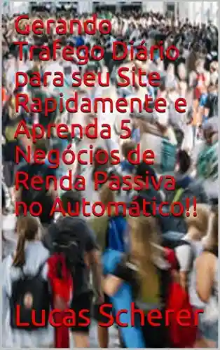 Livro: Gerando Trafego Diário para seu Site Rapidamente e Aprenda 5 Negócios de Renda Passiva no Automático!!