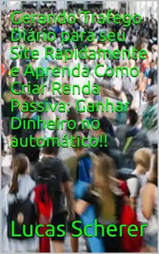 Livro: Gerando Trafego Diário para seu Site Rapidamente e Aprenda Como Criar Renda Passiva: Ganhar Dinheiro no automático!!