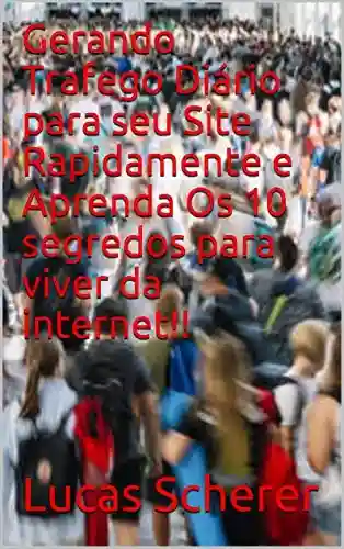 Livro: Gerando Trafego Diário para seu Site Rapidamente e Aprenda Os 10 segredos para viver da internet!!