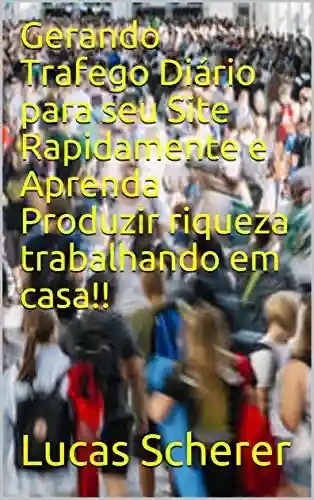 Livro: Gerando Trafego Diário para seu Site Rapidamente e Aprenda Produzir riqueza trabalhando em casa!!