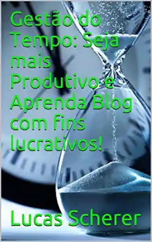Livro: Gestão do Tempo: Seja mais Produtivo e Aprenda Blog com fins lucrativos!