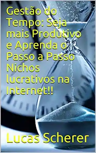 Livro: Gestão do Tempo: Seja mais Produtivo e Aprenda o Passo a Passo Nichos lucrativos na Internet!!