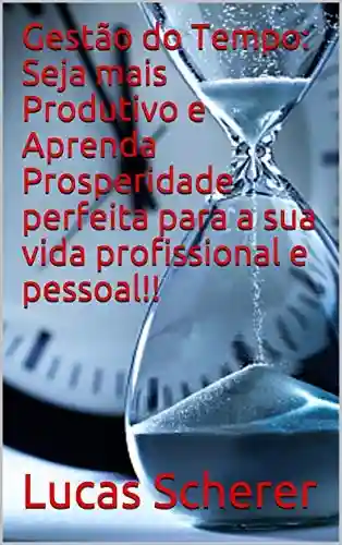 Livro: Gestão do Tempo: Seja mais Produtivo e Aprenda Prosperidade perfeita para a sua vida profissional e pessoal!!