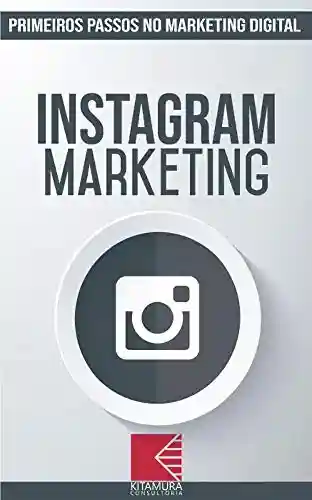 Livro: Instagram Marketing: Turbine E Transforme Seu Negócio Com Técnicas De Marketing Digital (Primeiros Passos No Marketing Digital Livro 3)