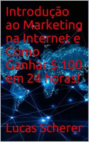 Livro: Introdução ao Marketing na Internet e Como Ganhar $ 100 em 24 horas!