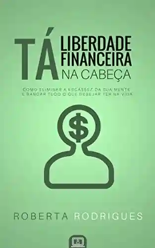 Livro: Liberdade Financeira Tá na Cabeça: Como Eliminar a Escassez da sua Mente e Bancar Tudo o Que Desejar Ter na Vida
