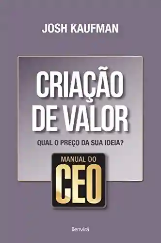 Livro: Manual do CEO – CRIAÇÃO DE VALOR – Qual o preço da sua ideia?