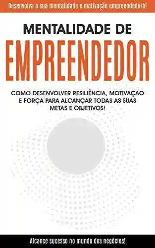 Livro: MENTALIDADE DE EMPREENDEDOR: Desenvolva a sua mentalidade e motivação empreendedora para alcançar o sucesso nos negócios