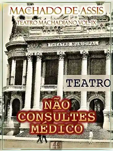 Livro: Não Consultes Médico [Ilustrado, Índice Ativo, Notas, Com Biografia, Críticas e Análises] – Teatro Machadiano Vol. IX: Teatro