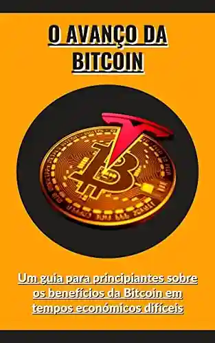 Livro: O avanço da Bitcoin: Um guia para principiantes sobre os benefícios da Bitcoin em tempos económicos difíceis