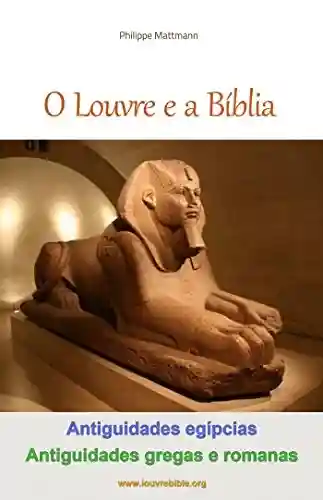 Livro: O Louvre e a Bíblia – Antiguidades egípcias, Antiguidades gregas e romanas: A visita do Louvre com um leitor da Bíblia (O Louvre e a Bíblia Livro 2)