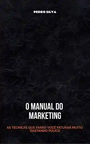 Livro: O Manual do Marketing: As Técnicas que farão você faturar muito gastando pouco