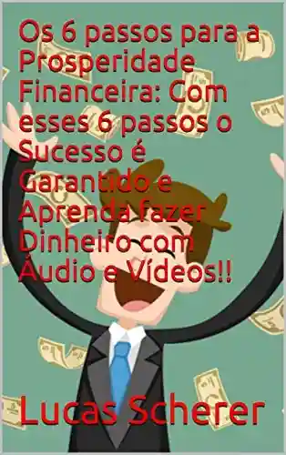 Livro: Os 6 passos para a Prosperidade Financeira: Com esses 6 passos o Sucesso é Garantido e Aprenda fazer Dinheiro com Áudio e Vídeos!!