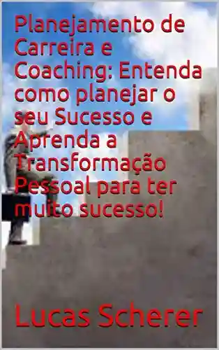 Livro: Planejamento de Carreira e Coaching: Entenda como planejar o seu Sucesso e Aprenda a Transformação Pessoal para ter muito sucesso!