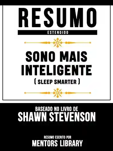Livro: Resumo Estendido: Sono Mais Inteligente (Sleep Smarter) – Baseado No Livro De Shawn Stevenson