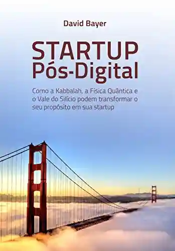Livro: Startup Pós-Digital: Como a Kabbalah, a Física Quântica e o Vale do Silício podem transformar o seu Propósito em sua Startup