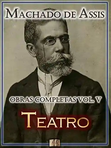 Livro: Teatro de Machado de Assis – Obras Completas[Ilustrado, Notas, Biografia com Análises e Críticas] – Vol. V: Teatro (Obras Completas de Machado de Assis Livro 5)