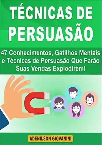 Livro: Técnicas de Persuasão: 47 Conhecimentos, Gatilhos Mentais e Técnicas de Persuasão Que Farão Suas Vendas Explodirem! (Marketing e vendas)