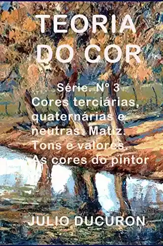 Livro: TEORIA DO COR: Cores terciárias, quaternárias e neutras. Matiz. Tons e valores. As cores do pintor.