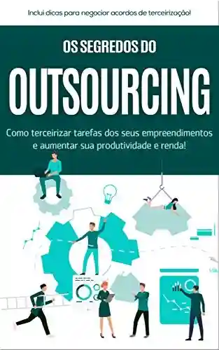 Livro: TERCEIRIZAÇÃO: Os segredos do outsourcing, como terceirizar tarefas dos seus empreendimentos e aumentar a sua produtividade e renda