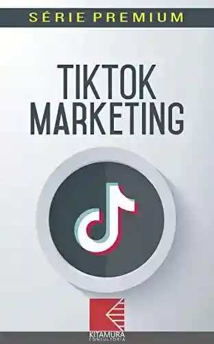 Livro: TikTok Marketing: Aumente As Vendas E Conversões Com Técnicas De Marketing No TikTok (Marketing Digital Série Premium Livro 1)