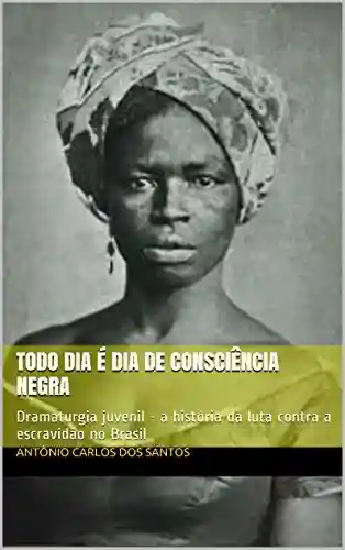 Livro: Todo dia é dia de consciência negra: Dramaturgia juvenil – a história da luta contra a escravidão no Brasil (Coleção Educação, Teatro & História Livro 3)