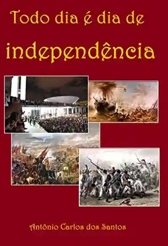 Livro: Todo dia é dia de Independência: Dramaturgia: da Revolta de Beckman, de 1684, à Conjuração Baiana, de 1798. (Coleção Educação, Teatro & História Livro 1)