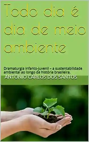 Livro: Todo dia é dia de meio ambiente: Dramaturgia infanto-juvenil – a sustentabilidade ambiental ao longo da história brasileira. (Coleção Educação, Teatro & História Livro 4)