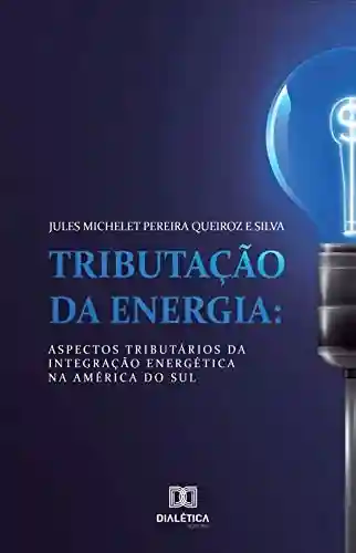 Livro: Tributação da Energia: aspectos tributários da integração energética na América do Sul