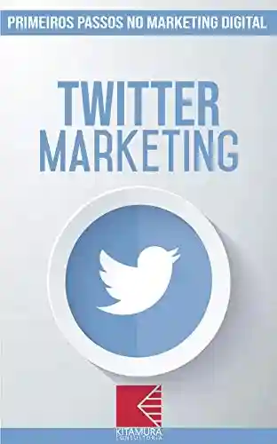 Livro: Twitter Marketing: Turbine E Transforme Seu Negócio Com Técnicas De Marketing Digital (Primeiros Passos no Marketing Digital Livro 10)