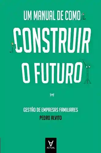 Livro: Um Manual de como Construir o Futuro – Gestão de Empresas Familiares