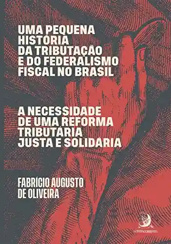 Livro: Uma pequena história da tributação e do federalismo fiscal no Brasil: A necessidade de uma reforma tributária justa e solidária