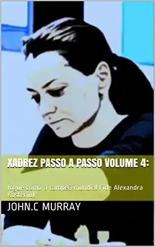 Livro: Xadrez passo a passo volume 4:: Jogue como a campeã mundial Fide Alexandra Kosteniuk
