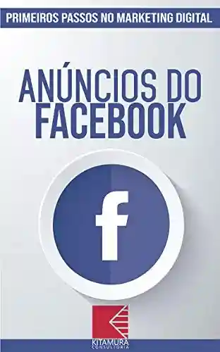 Livro: Anúncios do Facebook: Turbine E Transforme Seu Negócio Com Técnicas De Marketing Digital (Primeiros Passos no Marketing Digital Livro 1)
