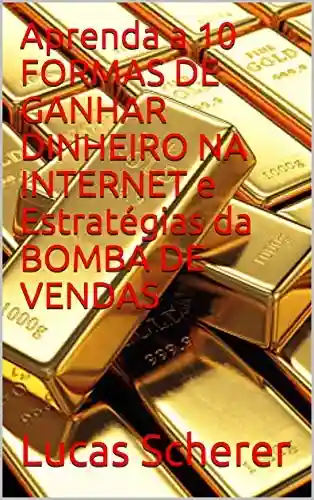 Livro: Aprenda a 10 FORMAS DE GANHAR DINHEIRO NA INTERNET e Estratégias da BOMBA DE VENDAS