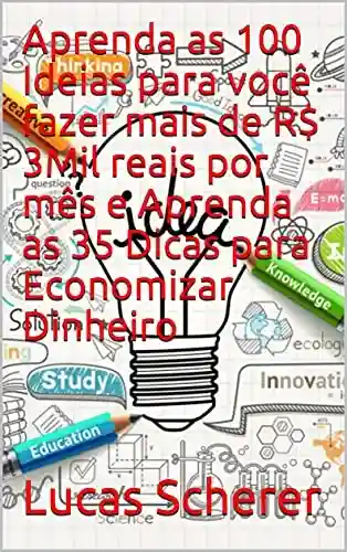 Livro: Aprenda as 100 Ideias para você fazer mais de R$ 3Mil reais por mês e Aprenda as 35 Dicas para Economizar Dinheiro