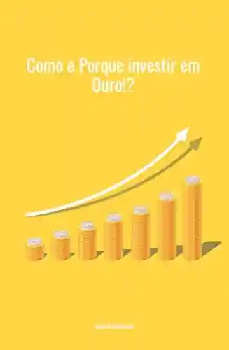 Livro: Como e Por que investir em Ouro? : Melhor Investimento 2021 e para sempre.