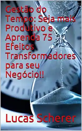 Livro: Gestão do Tempo: Seja mais Produtivo e Aprenda 75 Efeitos Transformadores para seu Negócio!!