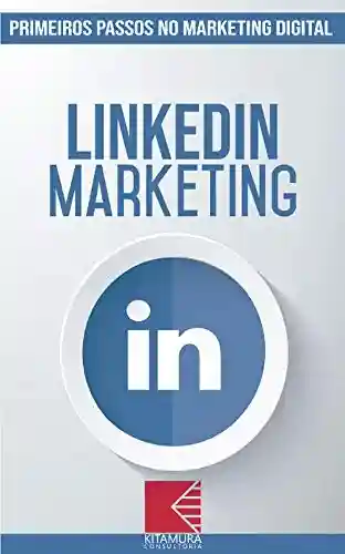 Livro: LinkedIn Marketing: Turbine E Transforme Seu Negócio Com Técnicas De Marketing Digital (Primeiros Passos no Marketing Digital Livro 5)