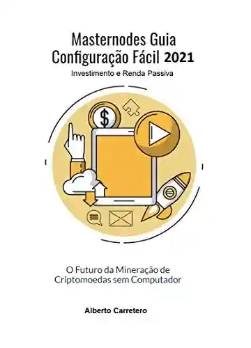 Livro: Masternodes Guia Configuração Fácil 2021: O futuro da Mineração de Criptomoedas sem Computador (Investimento e Renda Passiva)