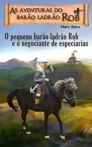 Livro: O pequeno barão ladrão Rob e o negociante de especiarias: A aventura do pequeno cavaleiro-ladrão Rob (1)