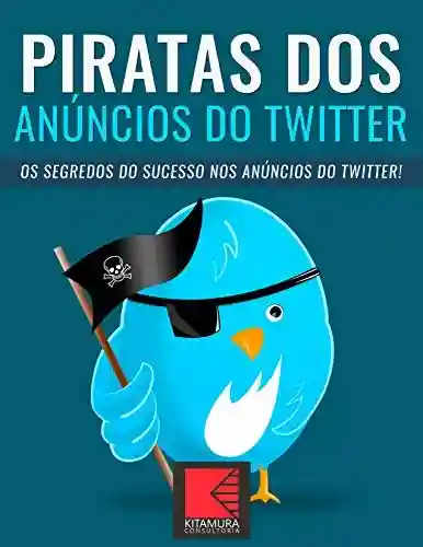 Livro: Piratas dos Anúncios do Twitter: Os Segredos Do Sucesso Nos Anúncios Do Twitter