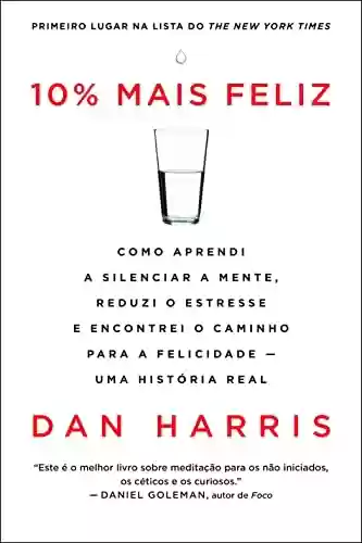Livro: 10% mais feliz: Como aprendi a silenciar a mente, reduzi o estresse e encontrei o caminho para a felicidade - Uma história real