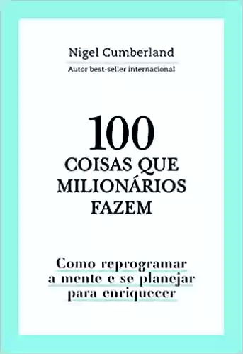 Livro: 100 coisas que milionários fazem: Como reprogramar a mente e se planejar para enriquecer