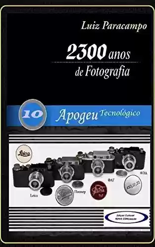 Livro: 2300 Anos de Fotografia - Volume 10 - Apogeu Tecnológico: Apogeu Tecnológico (2300 Anos de Fotografia - Luiz Paracampo)
