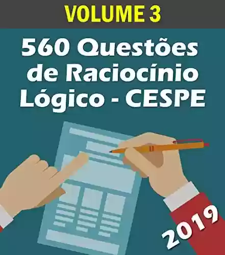 Livro: 560 Questões de Raciocínio Lógico para Concursos - Banca CESPE: Volume 3 - Atualizadas até 05/2019 (Raciocinio Logico)